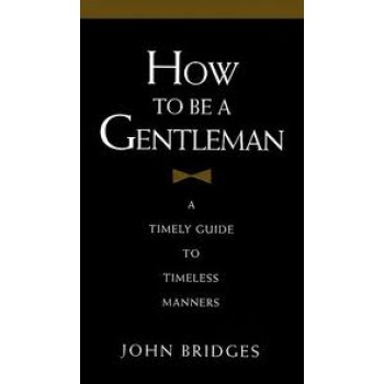 How to Be a Gentleman: A Timely Guide to Timeless Manners by John Bridges